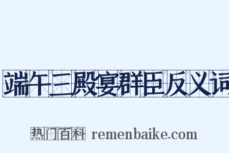 端午三殿宴群臣反义词是什么意思的图片